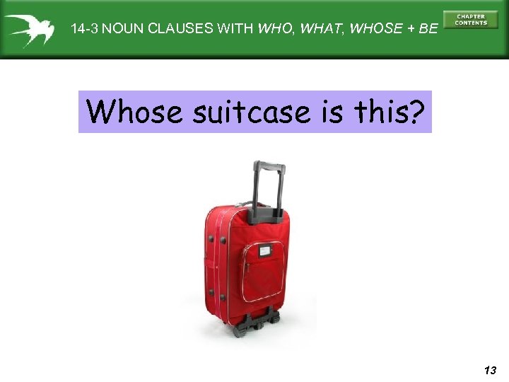 14 -3 NOUN CLAUSES WITH WHO, WHAT, WHOSE + BE Whose suitcase is this?