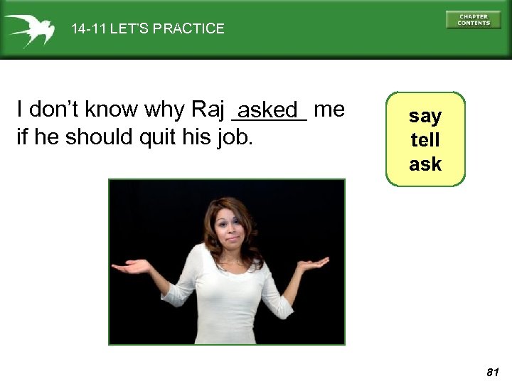 14 -11 LET’S PRACTICE I don’t know why Raj ______ me asked if he