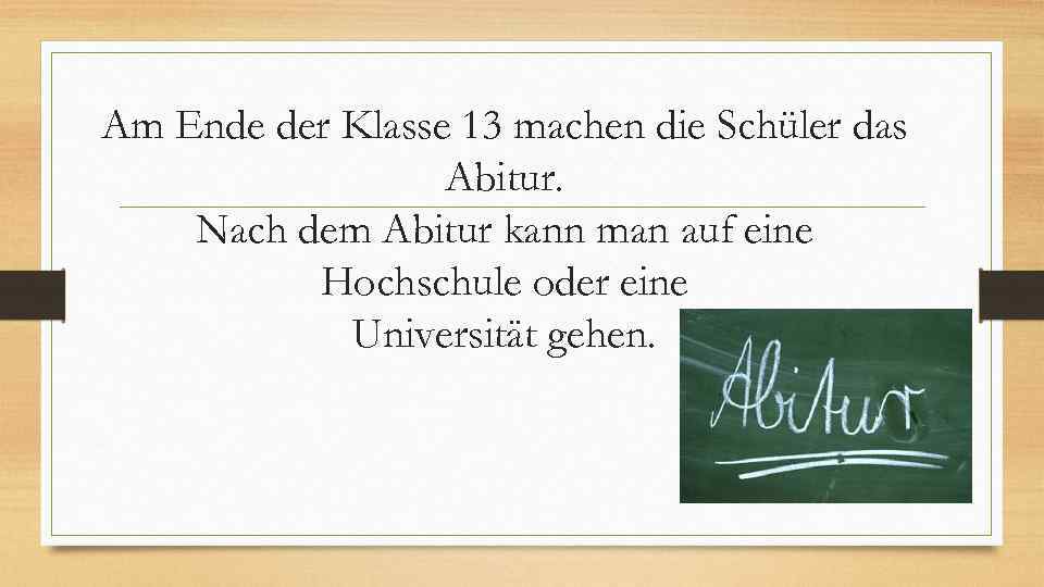 Am Ende der Klasse 13 machen die Schüler das Abitur. Nach dem Abitur kann