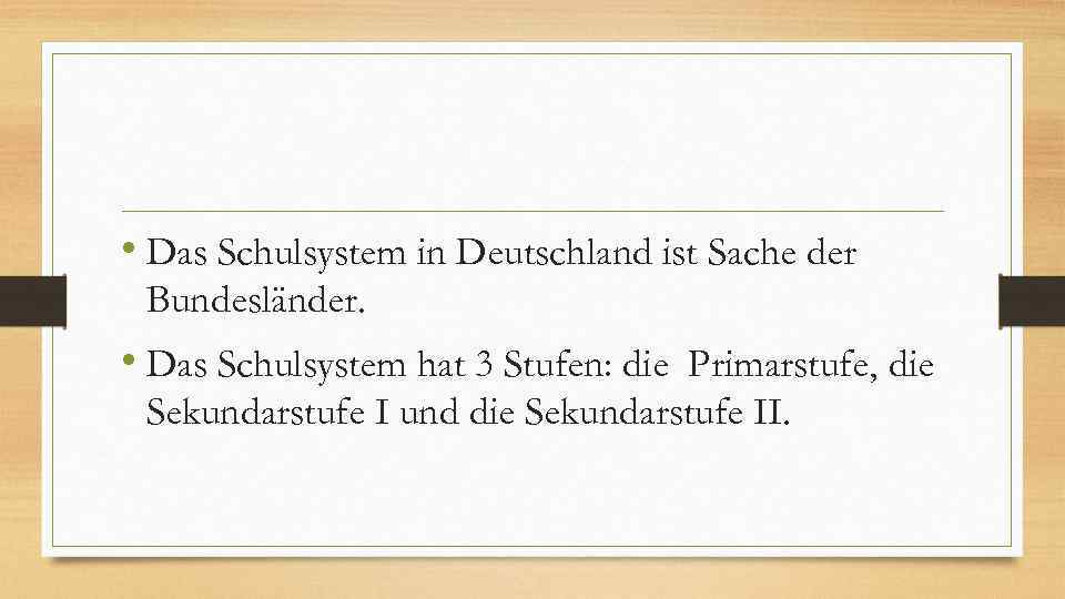  • Das Schulsystem in Deutschland ist Sache der Bundesländer. • Das Schulsystem hat