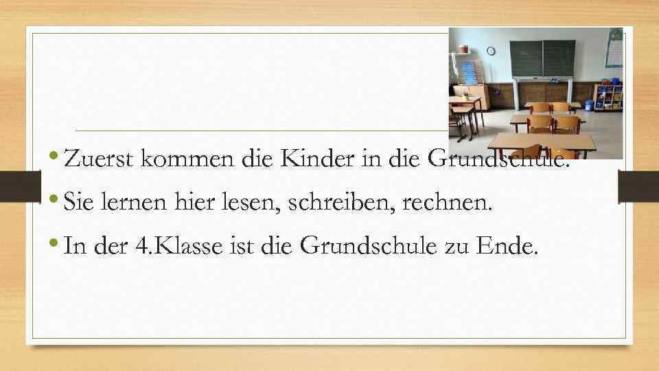  • Zuerst kommen die Kinder in die Grundschule. • Sie lernen hier lesen,