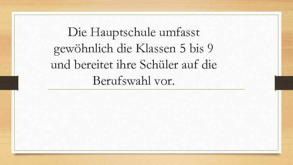 Die Hauptschule umfasst gewöhnlich die Klassen 5 bis 9 und bereitet ihre Schüler auf
