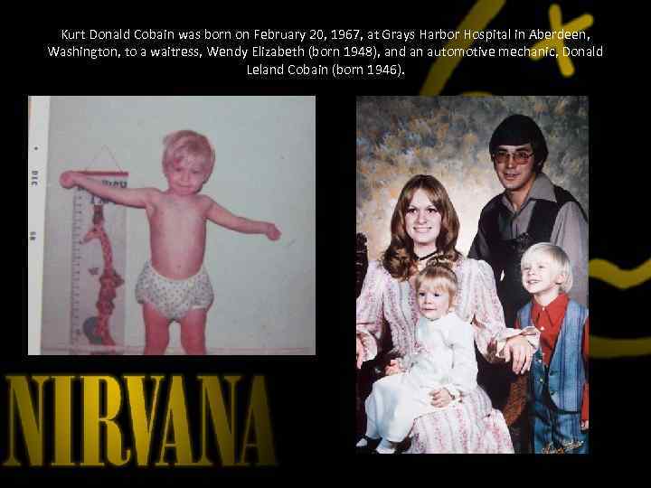 Kurt Donald Cobain was born on February 20, 1967, at Grays Harbor Hospital in