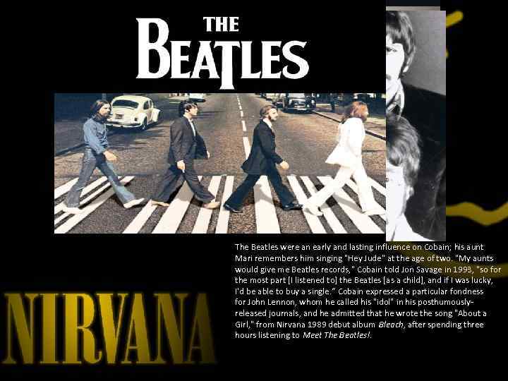 The Beatles were an early and lasting influence on Cobain; his aunt Mari remembers