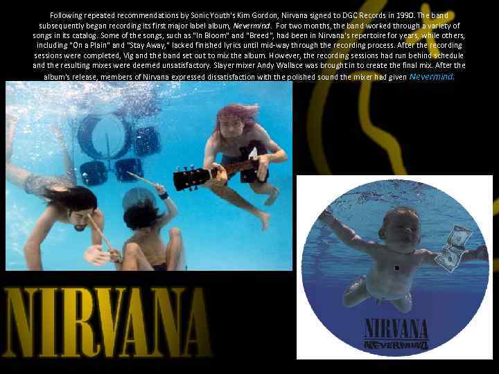 Following repeated recommendations by Sonic Youth's Kim Gordon, Nirvana signed to DGC Records in