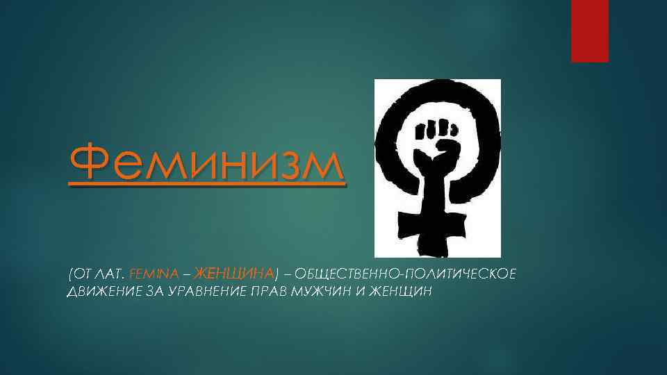 Феминизм (ОТ ЛАТ. FEMINA – ЖЕНЩИНА) – ОБЩЕСТВЕННО-ПОЛИТИЧЕСКОЕ ДВИЖЕНИЕ ЗА УРАВНЕНИЕ ПРАВ МУЖЧИН И