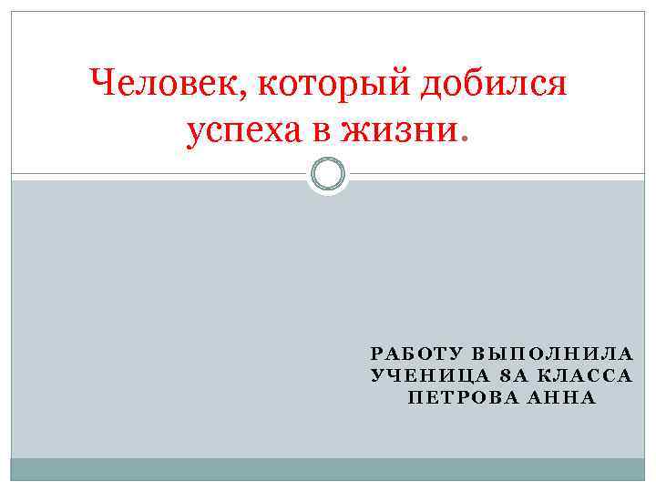 Человек, который добился успеха в жизни. РАБОТУ ВЫПОЛНИЛА УЧЕНИЦА 8 А КЛАССА ПЕТРОВА АННА