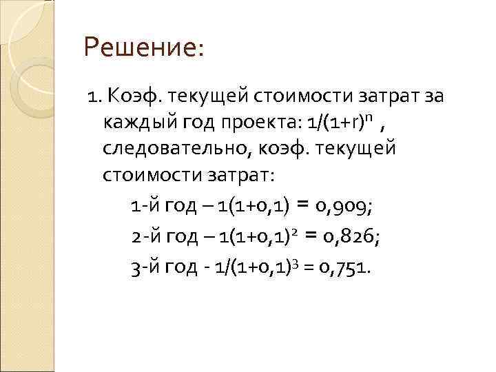 Решение: 1. Коэф. текущей стоимости затрат за каждый год проекта: 1/(1+r)n , следовательно, коэф.