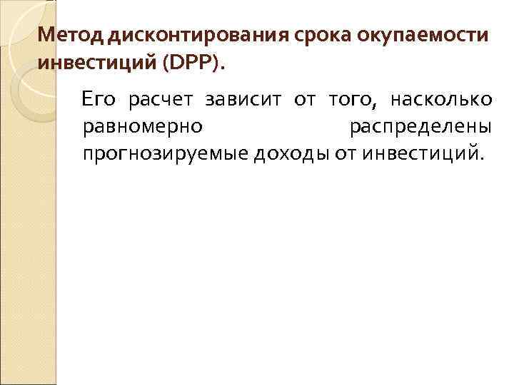 Метод дисконтирования срока окупаемости инвестиций (DPP). Его расчет зависит от того, насколько равномерно распределены