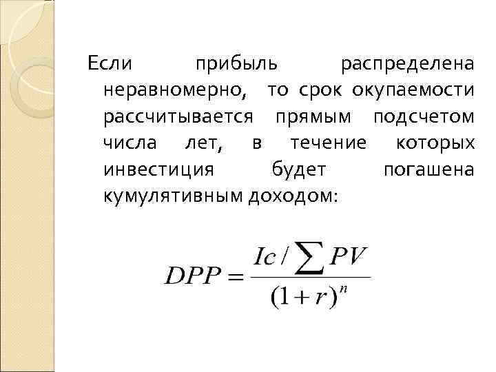 Если прибыль распределена неравномерно, то срок окупаемости рассчитывается прямым подсчетом числа лет, в течение