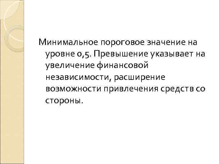 Минимальное пороговое значение на уровне 0, 5. Превышение указывает на увеличение финансовой независимости, расширение