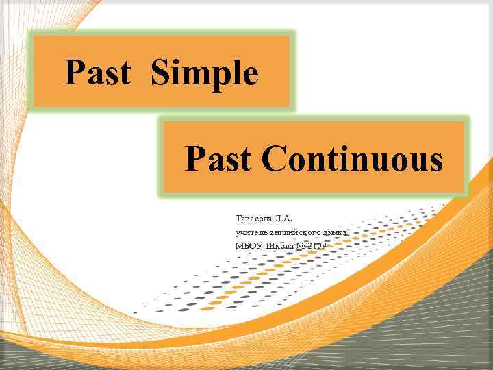 Past Simple Past Continuous Тарасова Л. А. учитель английского языка МБОУ Школа № 2109