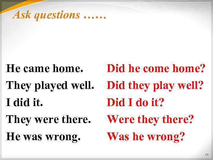 Ask questions …… He came home. They played well. I did it. They were
