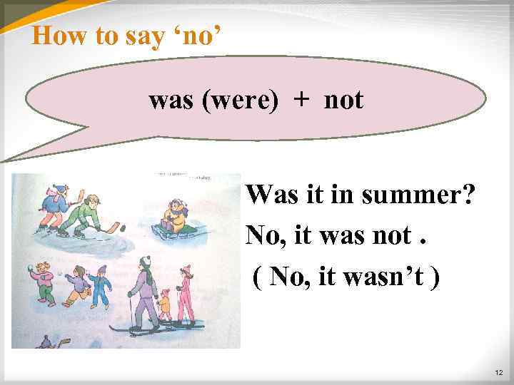 How to say ‘no’ was (were) + not Was it in summer? No, it