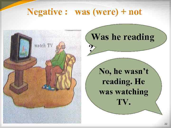 Negative : was (were) + not Was he reading ? No, he wasn’t reading.