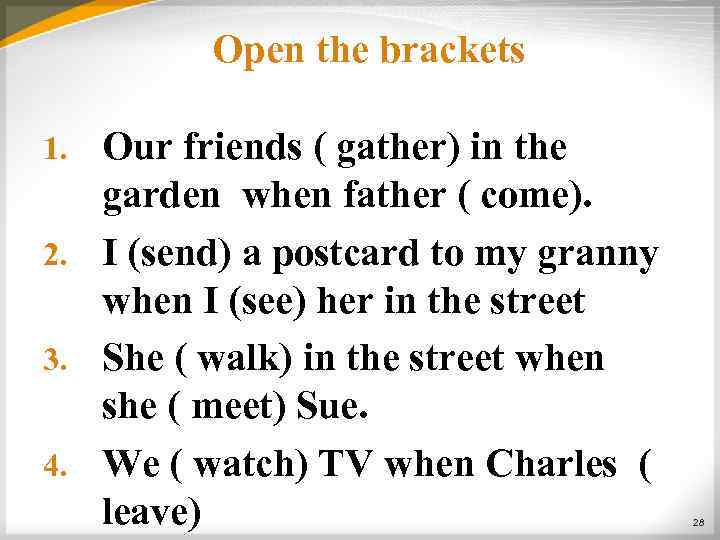 Open the brackets Our friends ( gather) in the garden when father ( come).