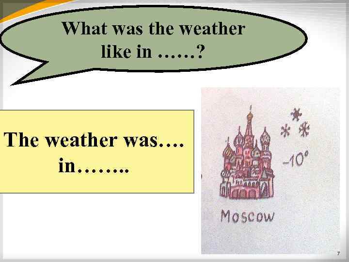 What was the weather like in ……? The weather was…. in……. . 7 