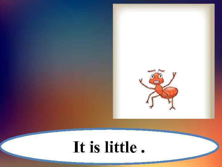 It is little. 