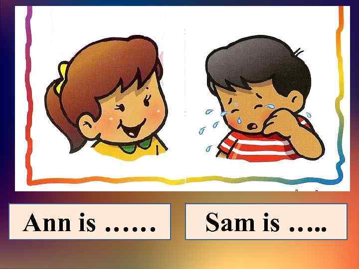 Ann is …… Sam is …. . 