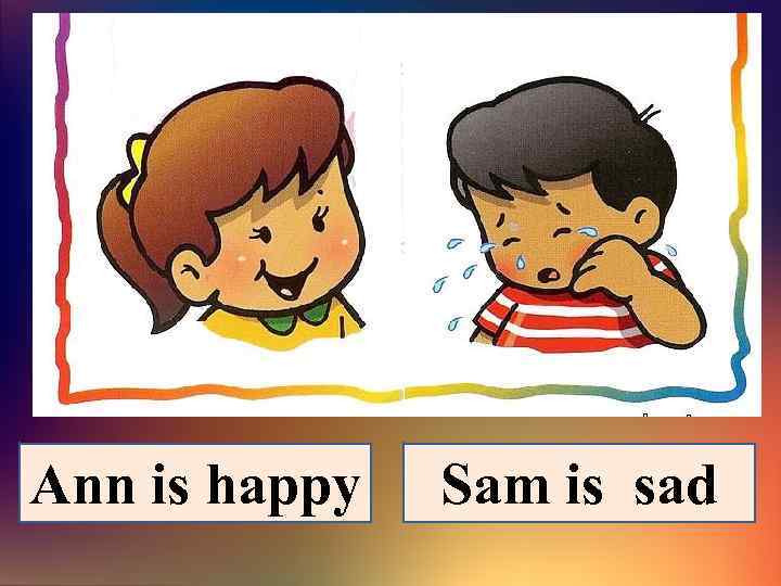Ann is happy Sam is sad 