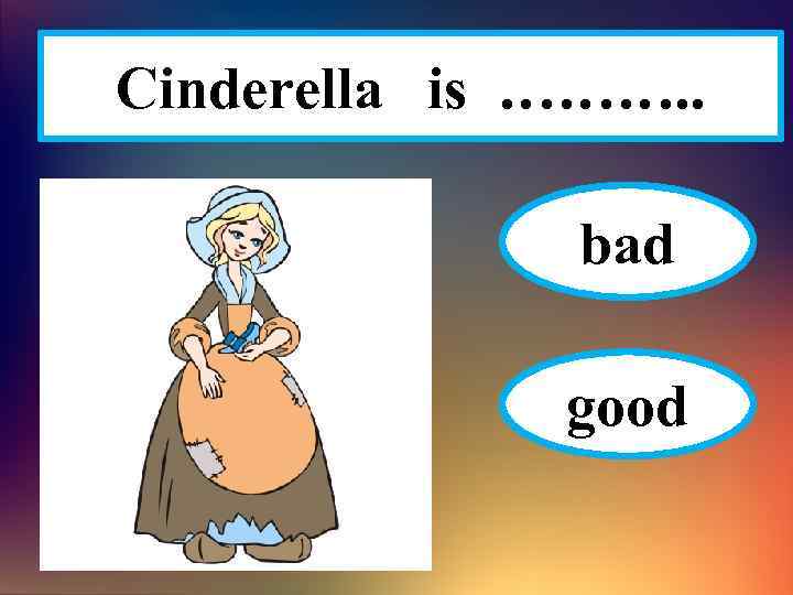 Cinderella is ………. . bad good 