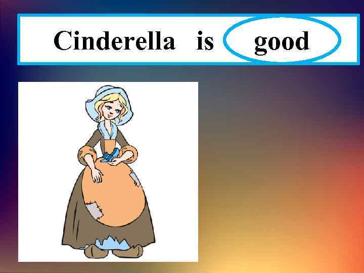 Cinderella is ………. . good 