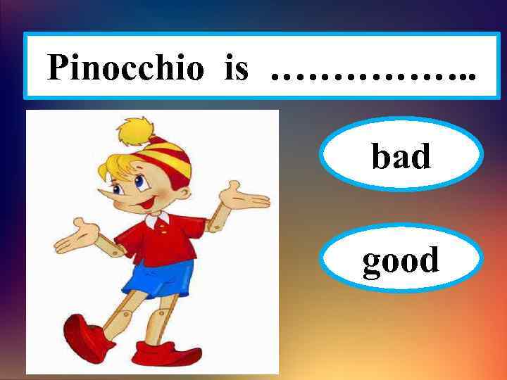 Pinocchio is ……………. . bad good 