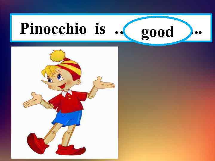 Pinocchio is ……………. . good 