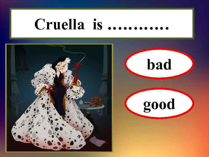 Cruella is ………… bad good 