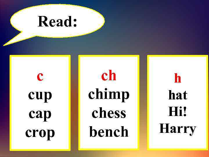 Read: c cup cap crop ch chimp chess bench h hat Hi! Harry 