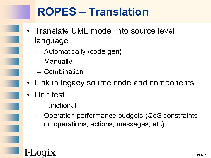 ROPES – Translation • Translate UML model into source level language – Automatically (code-gen)
