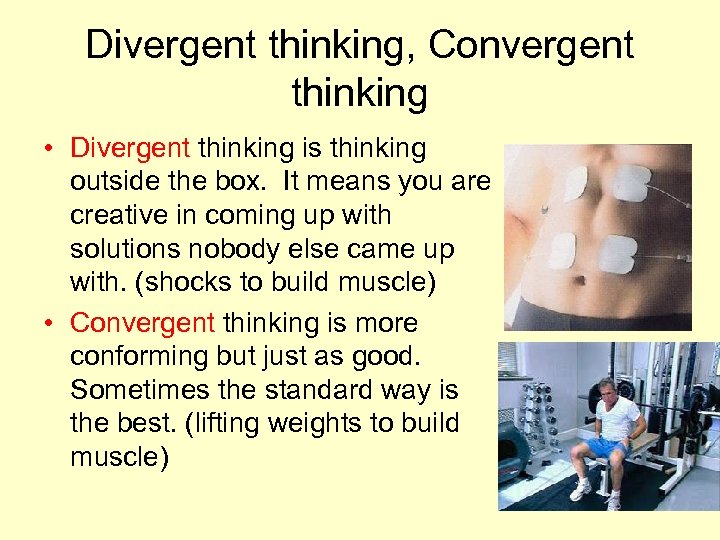 Divergent thinking, Convergent thinking • Divergent thinking is thinking outside the box. It means