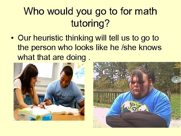 Who would you go to for math tutoring? • Our heuristic thinking will tell