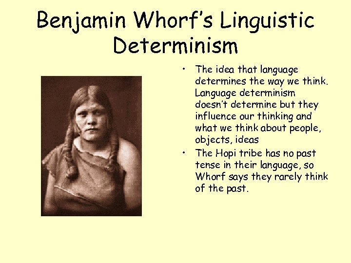 Benjamin Whorf’s Linguistic Determinism • The idea that language determines the way we think.