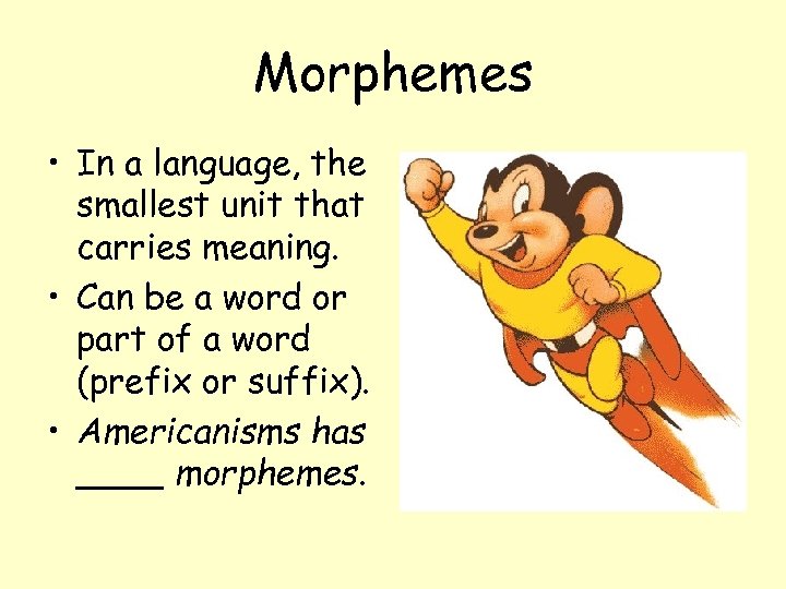 Morphemes • In a language, the smallest unit that carries meaning. • Can be