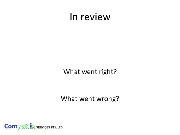 In review What went right? What went wrong? 