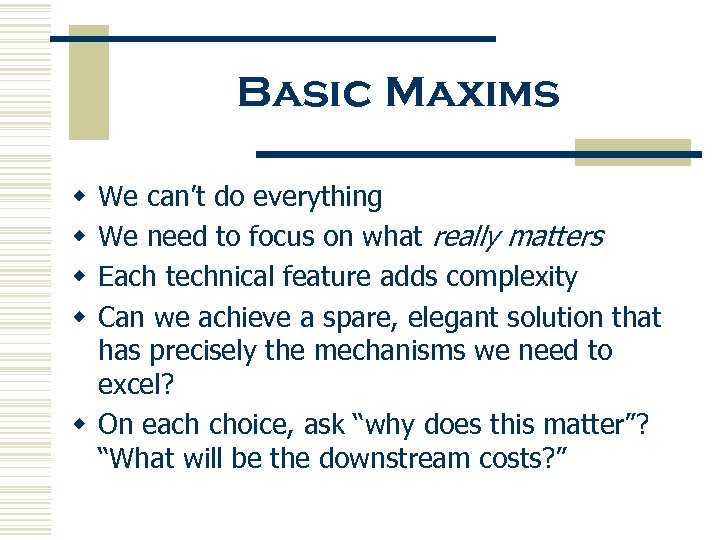 Basic Maxims We can’t do everything We need to focus on what really matters