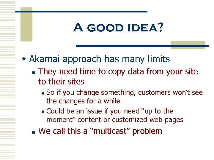 A good idea? w Akamai approach has many limits n They need time to