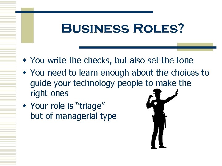 Business Roles? w You write the checks, but also set the tone w You