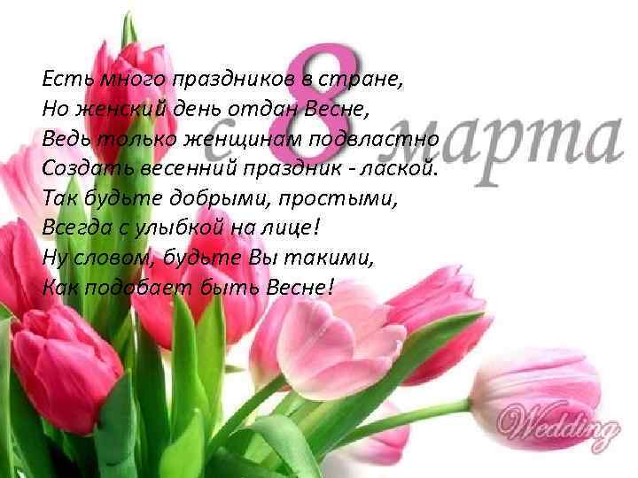 Есть много праздников в стране, Но женский день отдан Весне, Ведь только женщинам подвластно