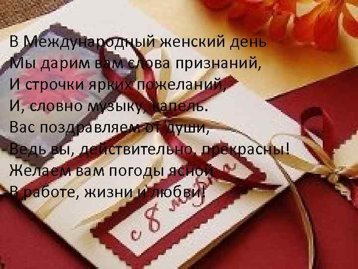 В Международный женский день Мы дарим вам слова признаний, И строчки ярких пожеланий, И,