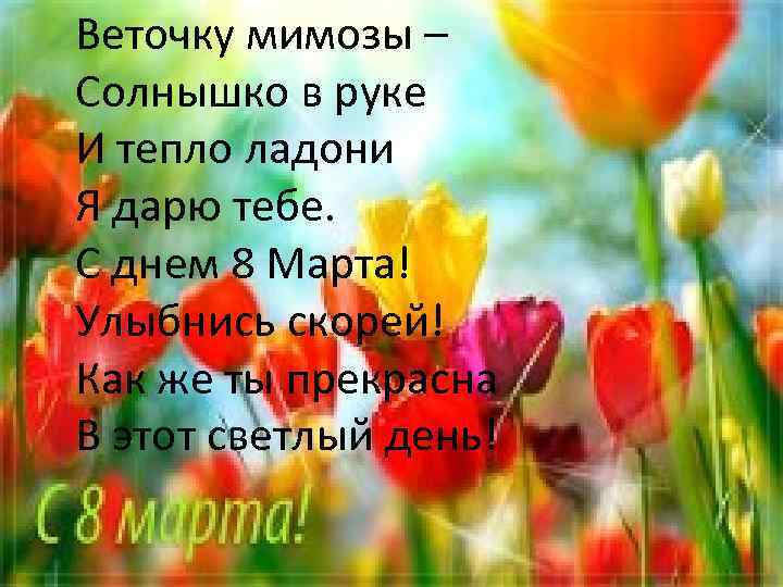 Веточку мимозы – Солнышко в руке И тепло ладони Я дарю тебе. С днем