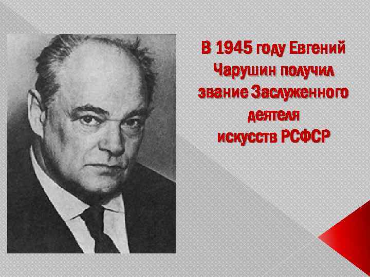 В 1945 году Евгений Чарушин получил звание Заслуженного деятеля искусств РСФСР 