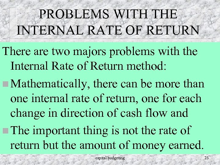 PROBLEMS WITH THE INTERNAL RATE OF RETURN There are two majors problems with the