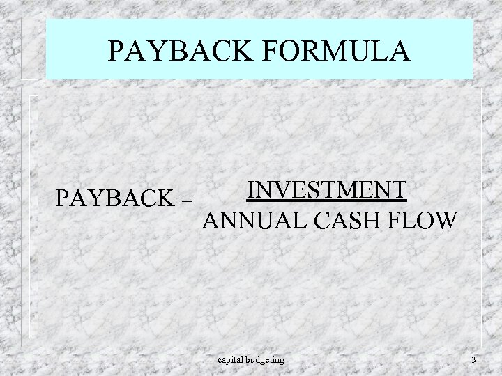 PAYBACK FORMULA PAYBACK = INVESTMENT ANNUAL CASH FLOW capital budgeting 3 