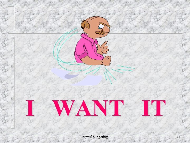 I WANT IT capital budgeting 41 