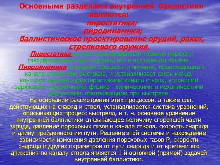 Основными разделами внутренней баллистики являются: пиростатика; пиродинамика; баллистическое проектирование орудий, ракет, стрелкового оружия. Пиростатика