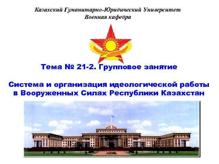 Казахский Гуманитарно-Юридический Университет Военная кафедра Тема № 21 -2. Групповое занятие Система и организация