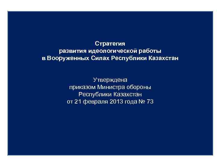 Стратегия развития идеологической работы в Вооруженных Силах Республики Казахстан Утверждена приказом Министра обороны Республики