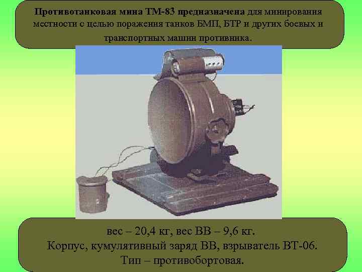 Противотанковая мина ТМ-83 предназначена для минирования местности с целью поражения танков БМП, БТР и